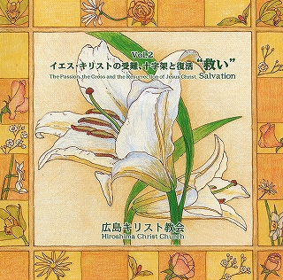 広島キリスト教会 オリジナルCD Vol.2 イエス・キリストの受難，十字架と復活 "救い" The Passion, the Cross and the Resurrection of Jesus Christ "Salvation"